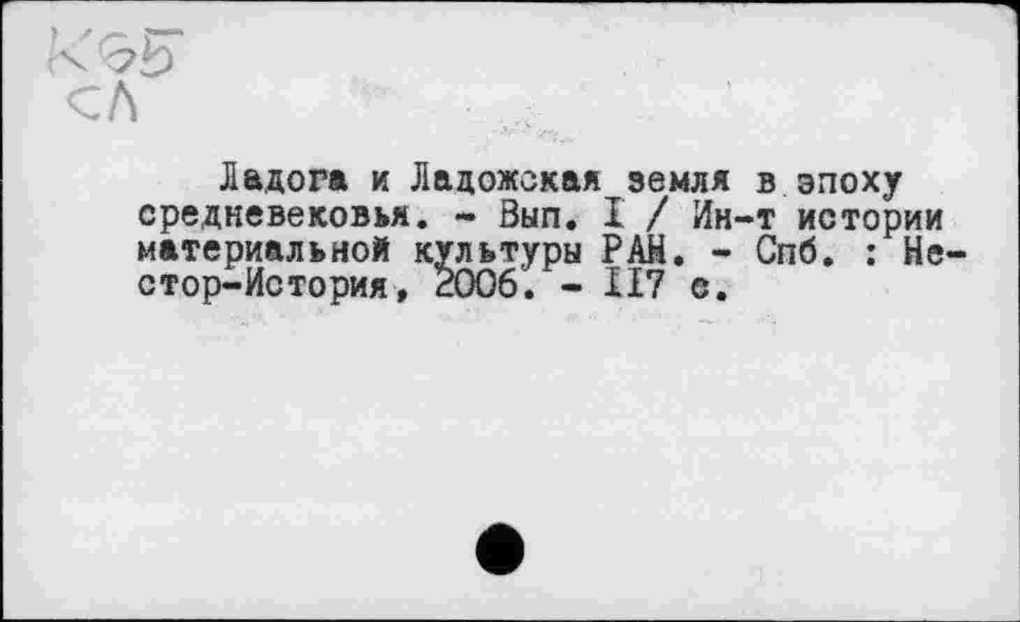 ﻿Ладога и Ладожская земля в эпоху средневековья. - Вып. I / Ин-т истории материальной культуры РАН. - Спб. : Не стор-История, 2006. - ІІ7 е.